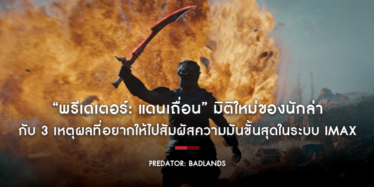 “Predator: Badlands พรีเดเตอร์: แดนเถื่อน” มิติใหม่ของนักล่า ที่สุดของความมัน ณ เวลานี้ กับ 3 เหตุผลที่อยากให้ไปสัมผัสความมันขั้นสุดในระบบ IMAX